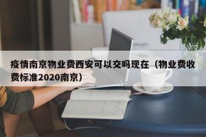 疫情南京物业费西安可以交吗现在（物业费收费标准2020南京）