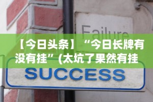 【今日头条】“今日长牌有没有挂”(太坑了果然有挂)