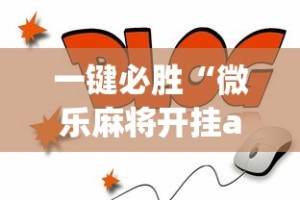 一键必胜“微乐麻将开挂app下载”通用版下载教程！