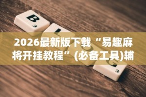 2026最新版下载“易趣麻将开挂教程”(必备工具)辅助教学