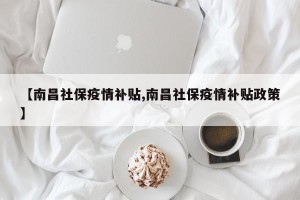 【南昌社保疫情补贴,南昌社保疫情补贴政策】