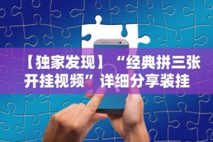 【独家发现】“经典拼三张开挂视频”详细分享装挂步骤