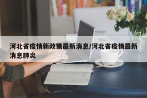 河北省疫情新政策最新消息/河北省疫情最新消息肺炎