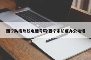 西宁防疫热线电话号码:西宁市防疫办公电话