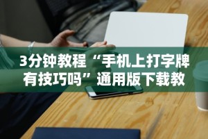 3分钟教程“手机上打字牌有技巧吗”通用版下载教程