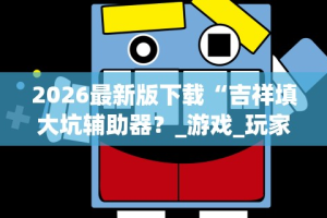 2026最新版下载“吉祥填大坑辅助器？_游戏_玩家_工具