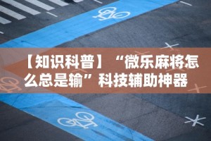 【知识科普】“微乐麻将怎么总是输”科技辅助神器手机版教程