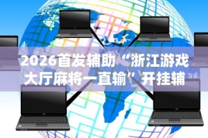 2026首发辅助“浙江游戏大厅麻将一直输”开挂辅助详细步骤