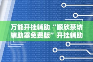 万能开挂辅助“顺欣茶坊辅助器免费版”开挂辅助脚本+详细开挂
