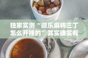 独家实测“微乐麻将三丁怎么开挂的”其实确实有挂