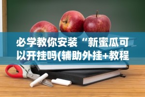必学教你安装“新蜜瓜可以开挂吗(辅助外挂+教程)