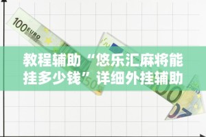 教程辅助“悠乐汇麻将能挂多少钱”详细外挂辅助详细教程