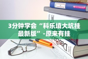 3分钟学会“科乐填大坑挂最新版”-原来有挂