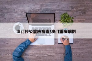 澳门传染重庆病毒/澳门重庆病例