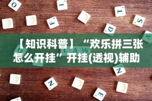 【知识科普】“欢乐拼三张怎么开挂”开挂(透视)辅助教程