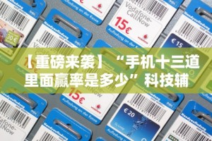 【重磅来袭】“手机十三道里面赢率是多少”科技辅助神器手机版
