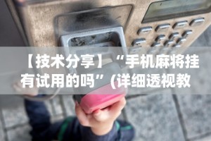 【技术分享】“手机麻将挂有试用的吗”(详细透视教程)