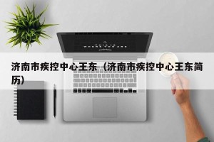 济南市疾控中心王东（济南市疾控中心王东简历）