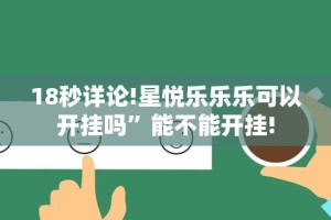 18秒详论!星悦乐乐乐可以开挂吗”能不能开挂!