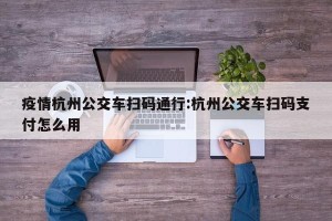 疫情杭州公交车扫码通行:杭州公交车扫码支付怎么用