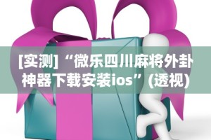 [实测]“微乐四川麻将外卦神器下载安装ios”(透视)其实真的有挂