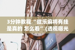 3分钟教程“微乐麻将有挂是真的 怎么看”(透视曝光猫腻)
