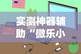 实测神器辅助“微乐小程序万能开挂器苹果版”详细开挂玩法