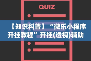 【知识科普】“微乐小程序开挂教程”开挂(透视)辅助教程