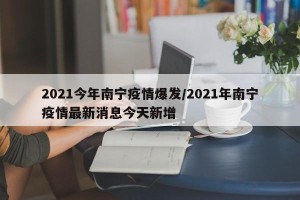 2021今年南宁疫情爆发/2021年南宁疫情最新消息今天新增