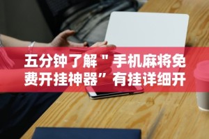 五分钟了解＂手机麻将免费开挂神器”有挂详细开挂教程