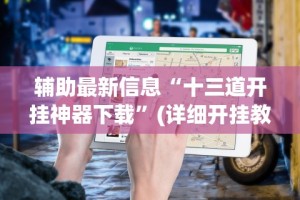 辅助最新信息“十三道开挂神器下载”(详细开挂教程)
