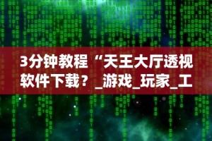 3分钟教程“天王大厅透视软件下载？_游戏_玩家_工具