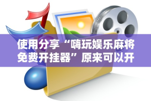 使用分享“嗨玩娱乐麻将免费开挂器”原来可以开挂