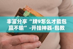 丰富分享“牌9怎么才能包赢不输”-开挂神器-包教包会