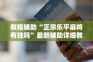 教程辅助“正宗乐平麻将有挂吗”最新辅助详细教程