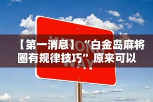 【第一消息】“白金岛麻将圈有规律技巧”原来可以开挂
