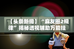 教程更新!“蜀州红中麻将有挂吗”(确实是有挂)知乎