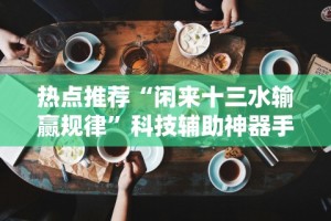 热点推荐“闲来十三水输赢规律”科技辅助神器手机版
