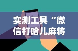 实测工具“微信打哈儿麻将外卦神器下载安装”(助赢详细开挂教程)