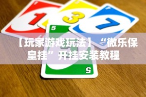 【玩家游戏玩法】“微乐保皇挂”开挂安装教程