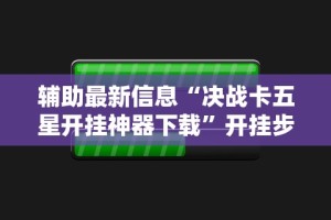 辅助最新信息“决战卡五星开挂神器下载”开挂步骤方法