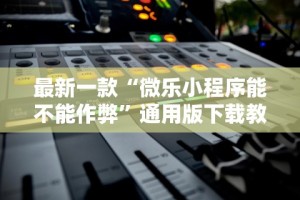 最新一款“微乐小程序能不能作弊”通用版下载教程！