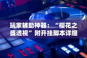 玩家辅助神器：“樱花之盛透视”附开挂脚本详细步骤