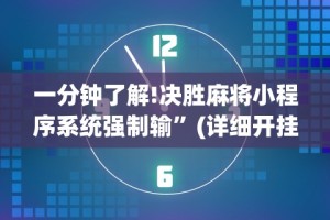 一分钟了解!决胜麻将小程序系统强制输”(详细开挂教程)