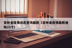 吉林省疫情动态查询最新（吉林省疫情最新通知23个）