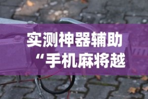 实测神器辅助“手机麻将越打越输的原因”(详细透视教程)-