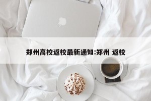 郑州高校返校最新通知:郑州 返校
