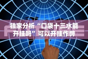 独家分析“口袋十三水能开挂吗”可以开挂作弊