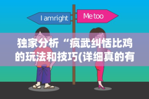 独家分析“疯武纠恬比鸡的玩法和技巧(详细真的有挂)-知乎