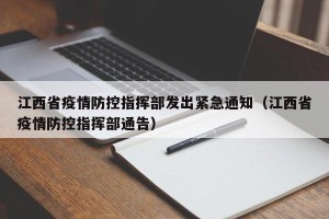 江西省疫情防控指挥部发出紧急通知（江西省疫情防控指挥部通告）